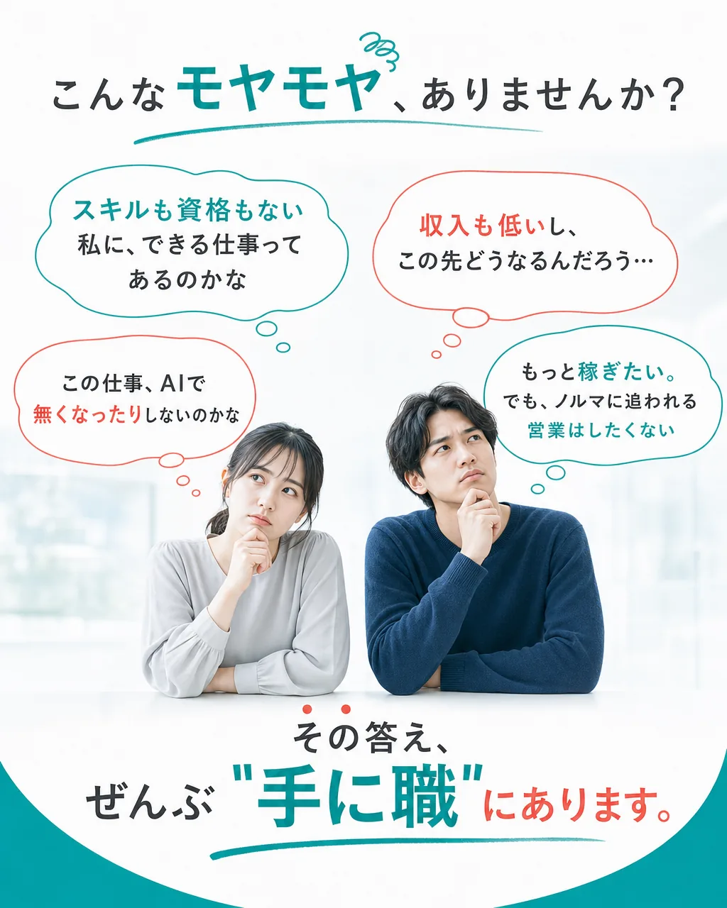 こんなモヤモヤ、ありませんか？ スキルも資格もない私に、できる仕事ってあるのかな。収入も低いし、この先どうなるんだろう…。この仕事、AIで無くなったりしないのかな。もっと稼ぎたい。でも、ノルマに追われる営業はしたくない。その答え、ぜんぶ"手に職"にあります。