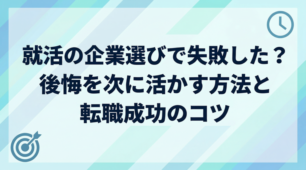 就活の企業選びで失敗した？後悔を次に活かす方法と転職成功のコツを解説