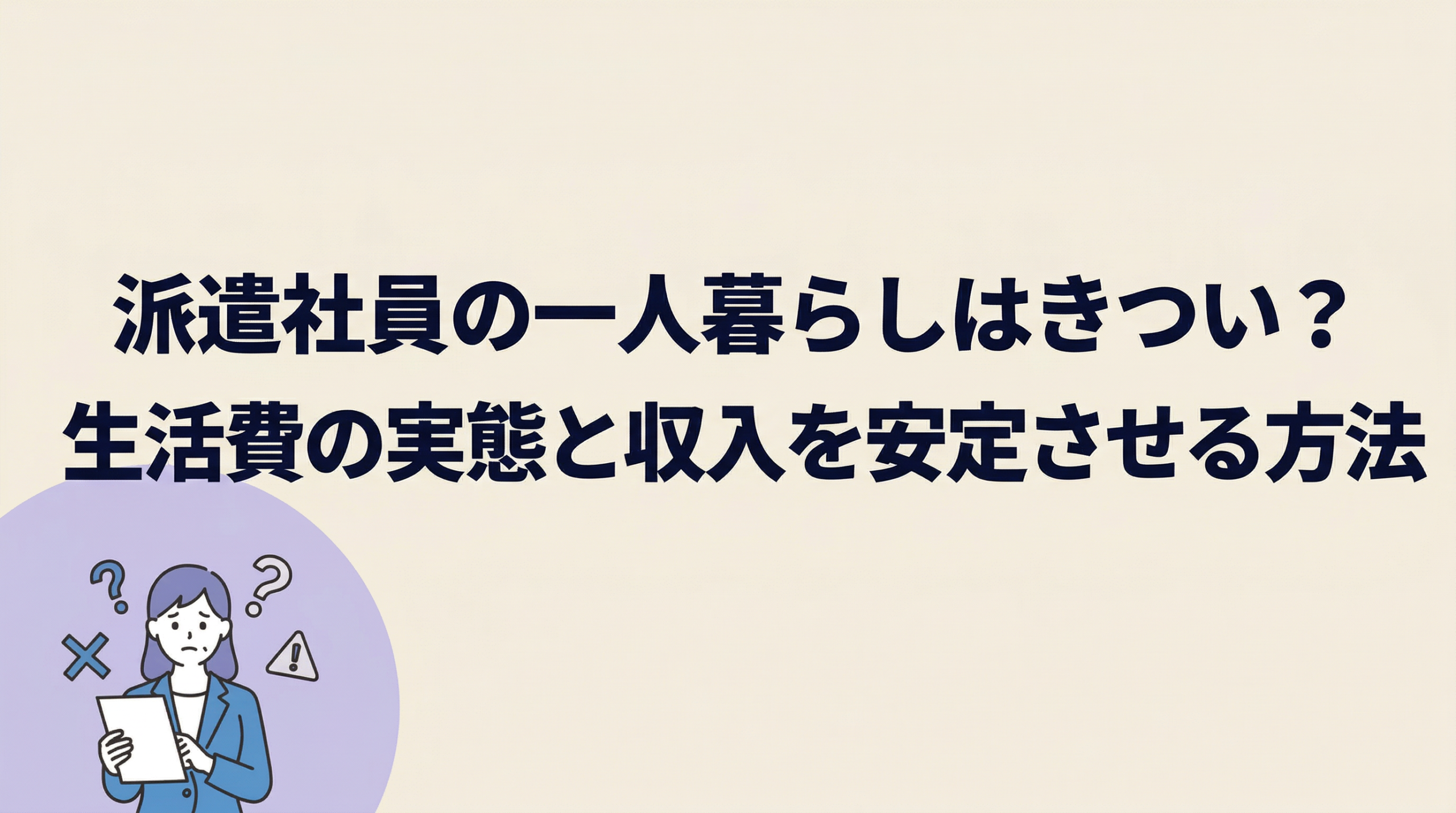 派遣社員の一人暮らしはきつい?生活費の実態と収入を安定させる方法を解説