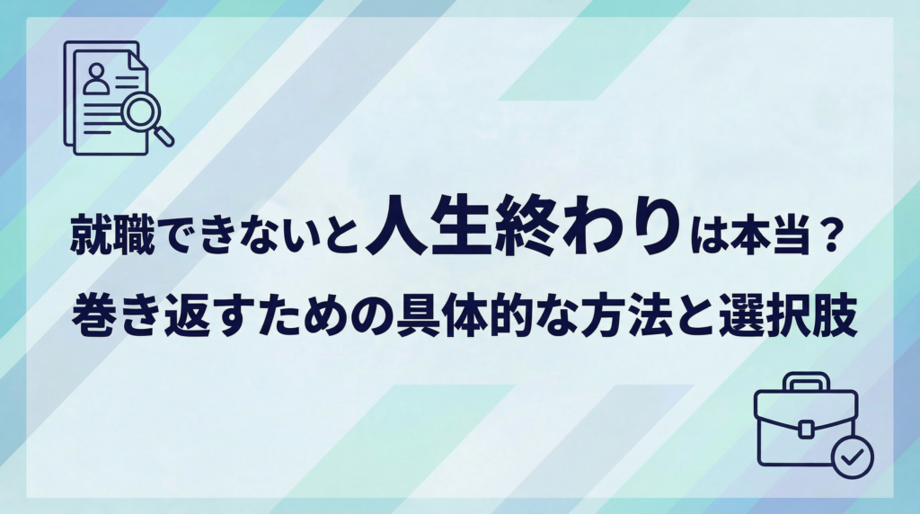 就職できないと人生終わり？巻き返すための具体的な方法と選択肢を解説