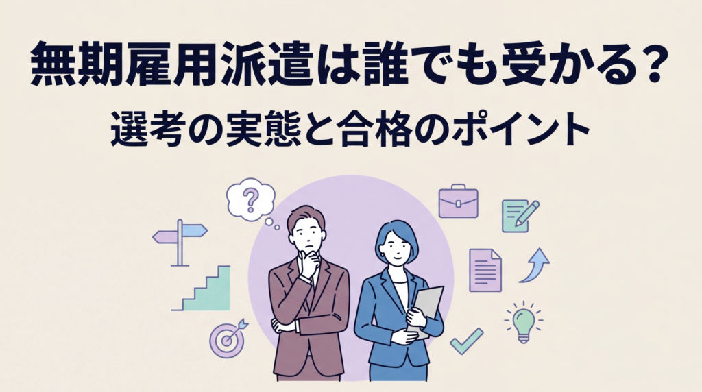 無期雇用派遣は誰でも受かる？選考の実態と合格するためのポイントを解説