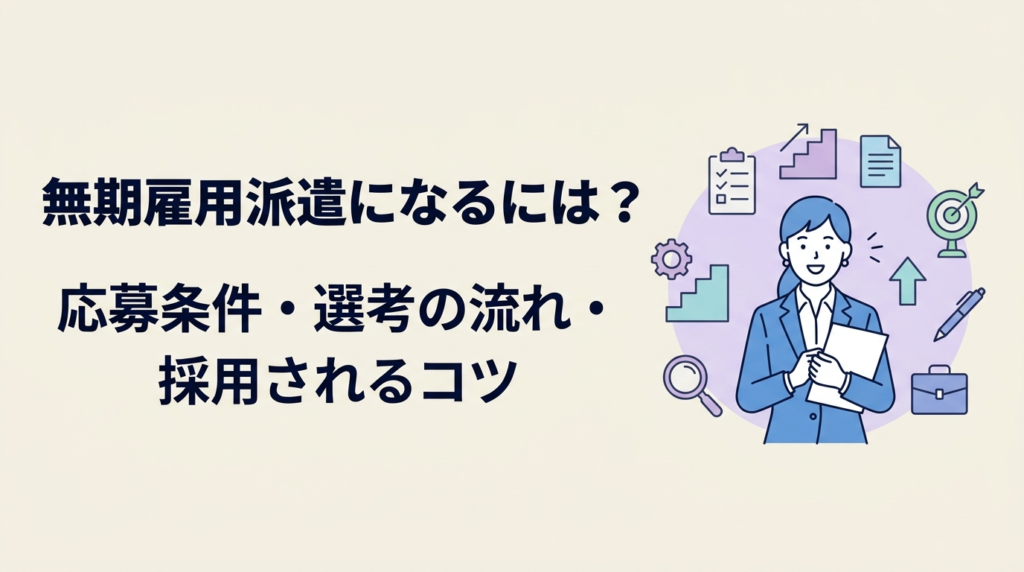 無期雇用派遣になるには？応募条件・選考の流れ・採用されるコツを解説
