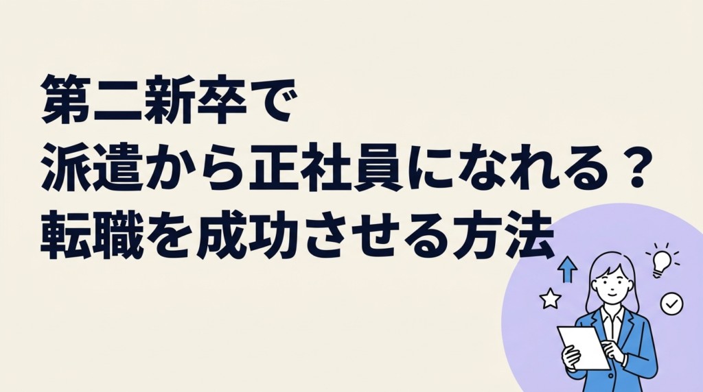 第二新卒で派遣から正社員になれる？転職を成功させる方法とコツを解説