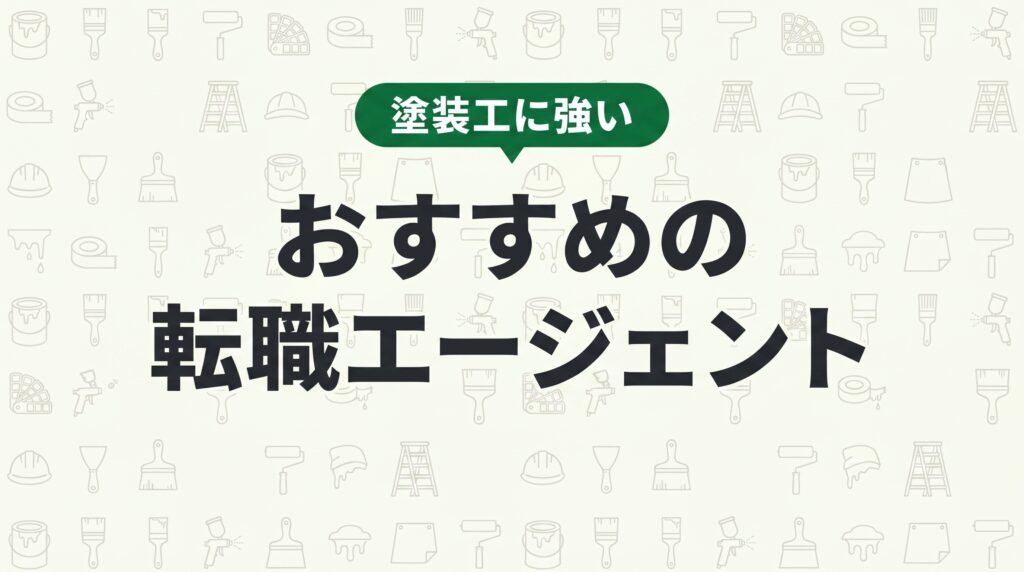 塗装工の転職エージェントおすすめ6選｜技能を活かして年収アップを実現する選び方