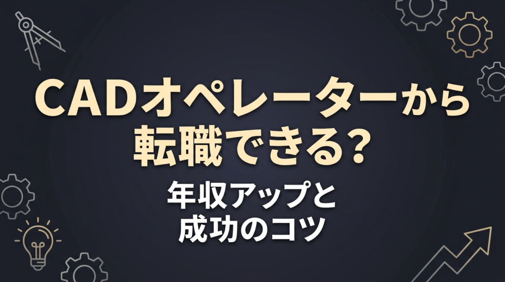 CADオペレーターから転職する3つの選択肢｜年収アップと成功のコツを解説