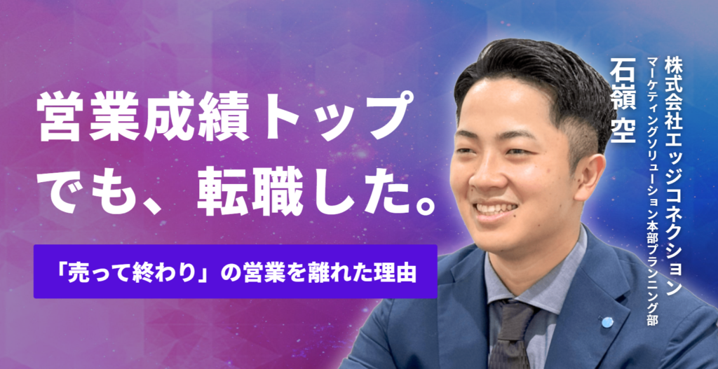営業成績トップでも転職した｜株式会社エッジコネクション 石嶺さんが「売って終わりの営業」を離れた理由 