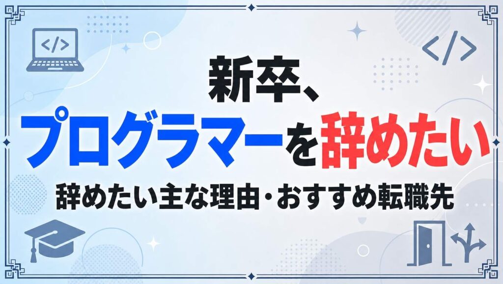 新卒、プログラマーを辞めたい…。辞めたい主な理由・おすすめ転職先