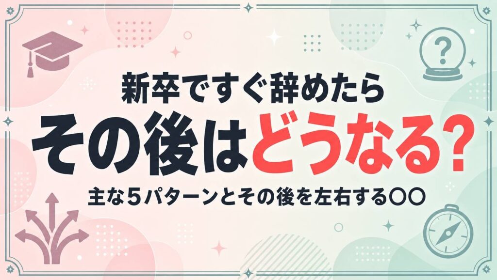 新卒ですぐ辞めたらその後はどうなる？主な５パターンとその後を左右する〇〇