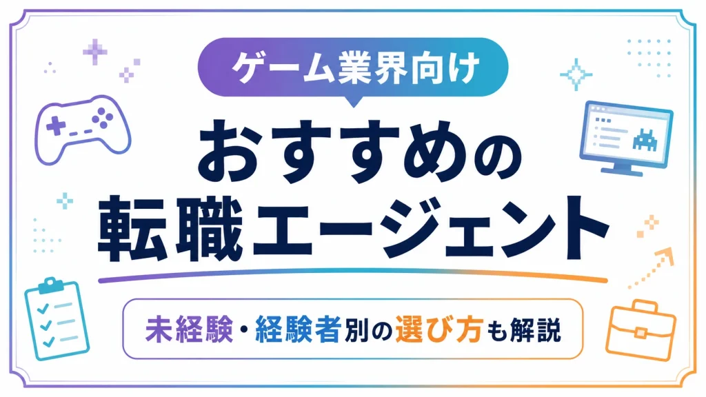 ゲーム業界のおすすめ転職エージェント｜未経験〜経験者別に選び方も解説