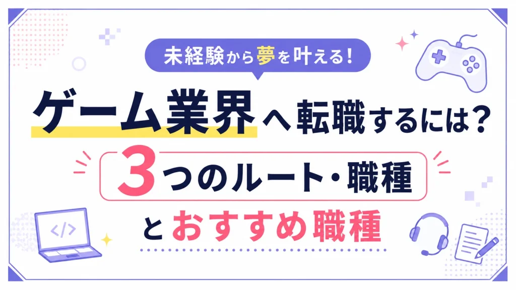 未経験からゲーム業界へ転職するには？３つのルート職種とおすすめ職種