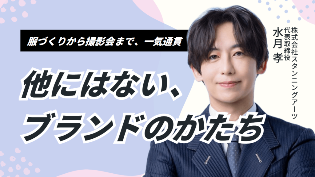 服づくりから撮影会まで、一気通貫｜ 株式会社スタンニングアーツ 水月社長が語る、「他にはないブランドのかたち」
