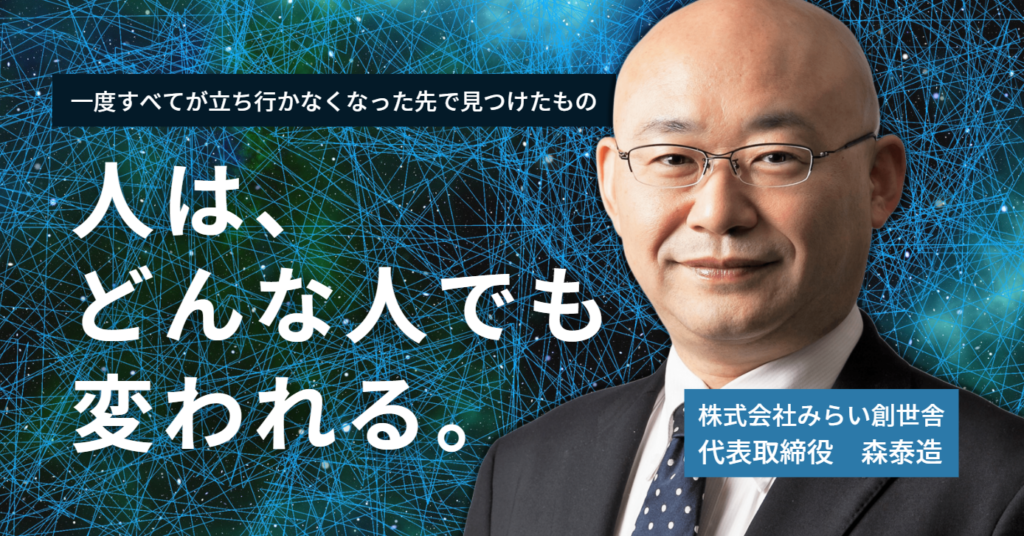 「人は、どんな人でも変われる」株式会社みらい創世舎 森社長が語る、一度すべてが立ち行かなくなった先で見つけたもの