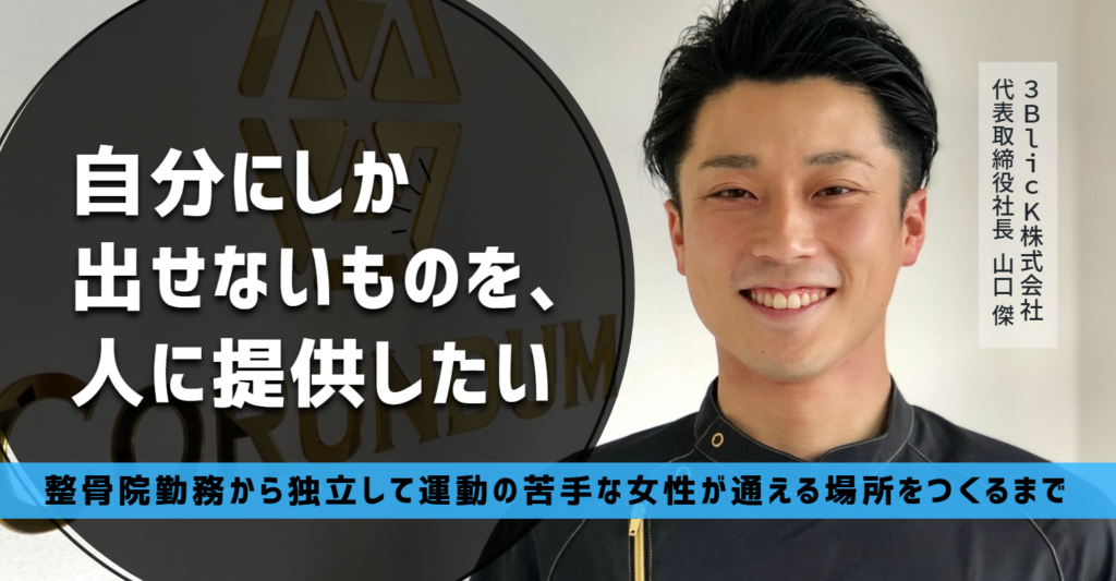 「自分にしか出せないものを、人に提供したい」3BlicK株式会社・山口社長が、整骨院勤務から独立して運動の苦手な女性が通える場所をつくるまで