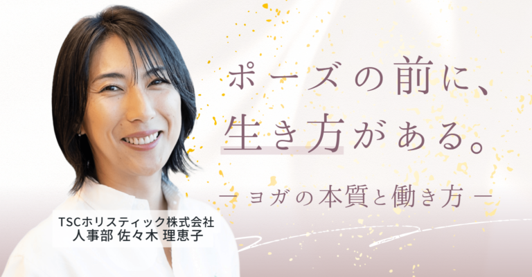 ポーズの前に、生き方がある｜TSCホリスティック株式会社 佐々木さんが語る、ヨガの本質と働き方