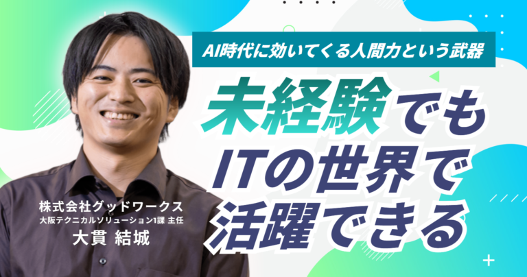 「未経験でも、ITの世界で活躍できる」株式会社グッドワークス エンジニア大貫さんが語る、AI時代に効いてくる“人間力”という武器