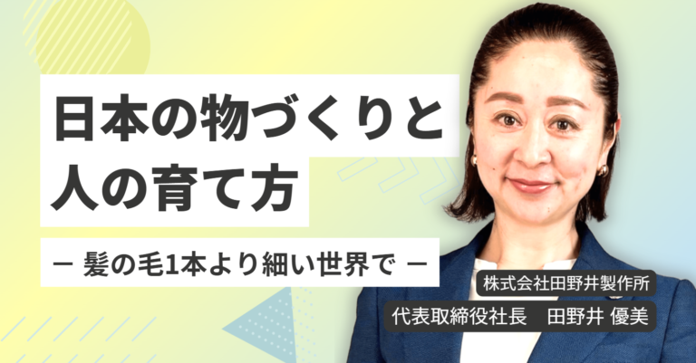 髪の毛1本より細い世界で｜株式会社田野井製作所 田野井優美社長が語る、日本の物づくりと人の育て方