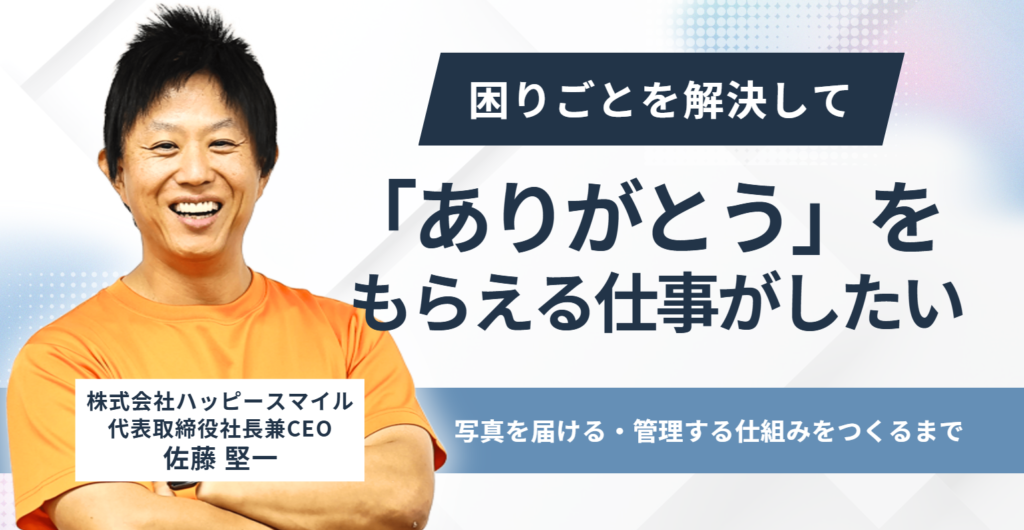 困りごとを解決して「ありがとう」をもらえる仕事がしたい。株式会社ハッピースマイル・佐藤社長が、自衛隊退職後に写真を届ける・管理する仕組みをつくるまで