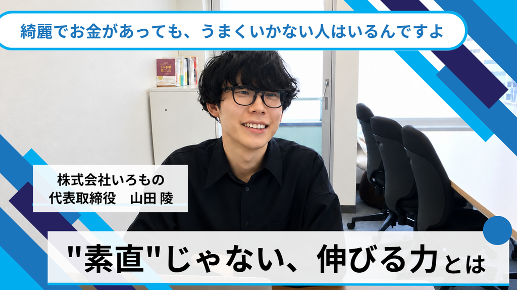 「綺麗でお金があっても、うまくいかない人はいるんですよ。」株式会社いろもの・山田社長が語る、”素直”じゃない、伸びる力