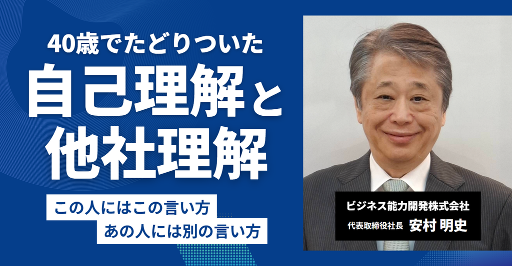 「この人にはこの言い方、あの人には別の言い方。」ビジネス能力開発株式会社・安村社長が40歳でたどり着いた”自己理解と他者理解”