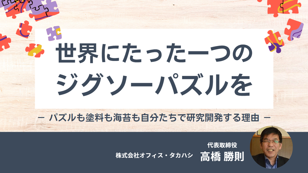 「世界にたった一つのジグソーパズルを。」株式会社オフィス・タカハシ 高橋社長が、パズルも塗料も海苔も自分たちで研究開発する理由