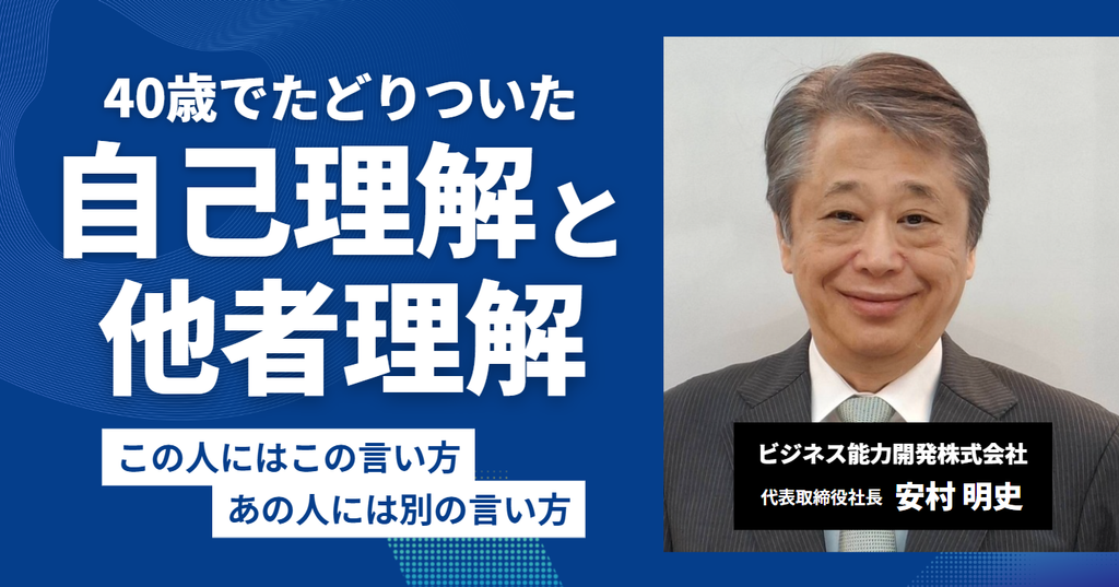 「この人にはこの言い方、あの人には別の言い方。」ビジネス能力開発株式会社・安村社長が40歳でたどり着いた”自己理解と他者理解”