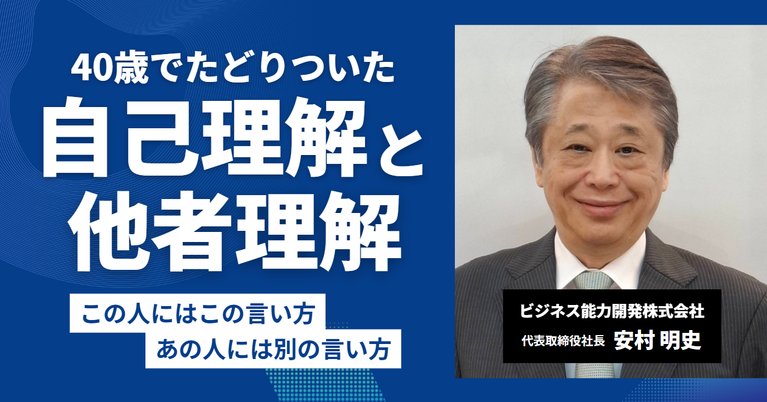 「この人にはこの言い方、あの人には別の言い方。」ビジネス能力開発株式会社・安村社長が40歳でたどり着いた”自己理解と他者理解”