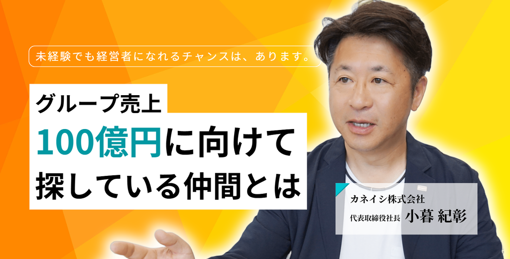 「未経験でも経営者になれるチャンスは、あります。」カネイシ株式会社・小暮社長が、2035年のグループ売上100億円に向けて探している仲間とは