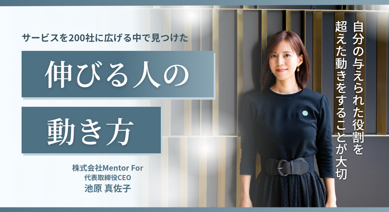 「自分の与えられた役割を超えた動きをすることが大切」株式会社Mentor For・池原代表が、200社に広げる中で見つけた”伸びる人の動き方”