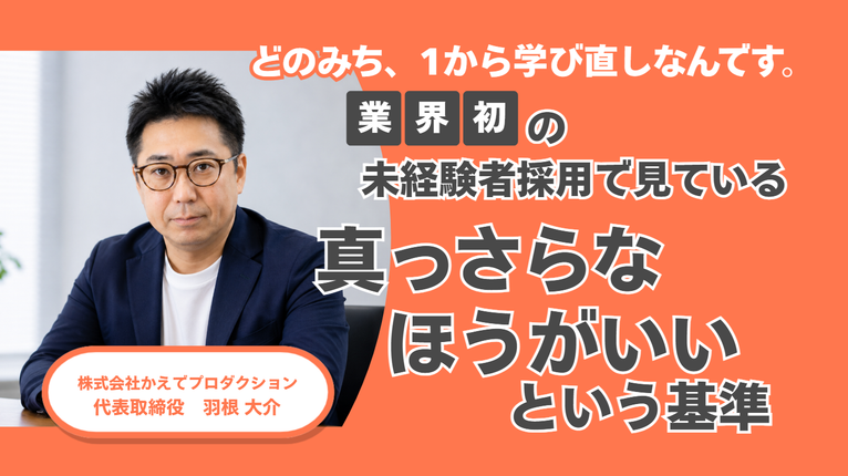 「どのみち、1から学び直しなんです。」株式会社かえでプロダクション・羽根社長が、業界初の未経験者採用で見ている”真っさらなほうがいい”という基準