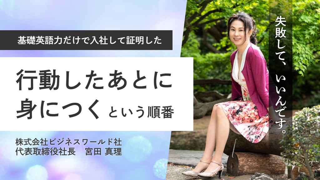「失敗していいんです。失敗からの学びが強みにつながる。」株式会社ビジネスワールド社・宮田社長が、基礎英語力だけで入社して証明した”行動したあとに身につく”という順番 