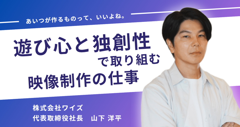 「あいつが作るものって、いいよね。」株式会社ワイズ・山下社長が、テレビ番組から企業動画まで「遊び心と独創性」で取り組む映像制作の仕事