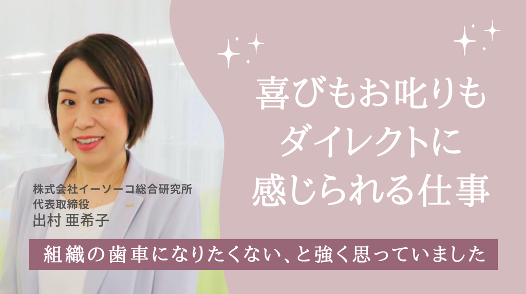 「組織の歯車になりたくない、と強く思っていました。」株式会社イーソーコ総合研究所・出村代表が、29歳の転職でたどり着いた”喜びもお叱りも、ダイレクトに感じられる”仕事 