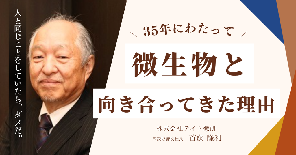 「人と同じことをしていたらダメだ。」株式会社テイト微研・首藤代表が、35年にわたって微生物と向き合ってきた理由 
