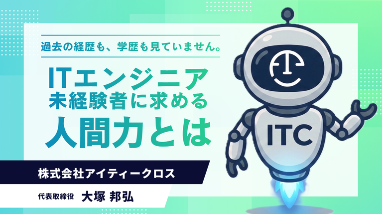 「過去の経歴も、学歴も見ていません。」株式会社アイティークロス・大塚社長がITエンジニア未経験者に求める“人間力”とは