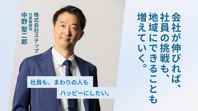「社員も、まわりの人もハッピーにしたい。」会社が伸びれば、社員の挑戦も、地域にできることも増えていく。株式会社ステップ・中野社長の会社づくり