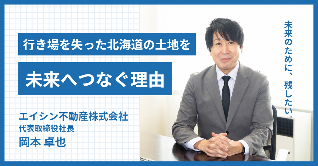 「未来のために、残したい。」エイシン不動産株式会社・岡本社長が、行き場を失った北海道の土地を未来へつなぐ理由