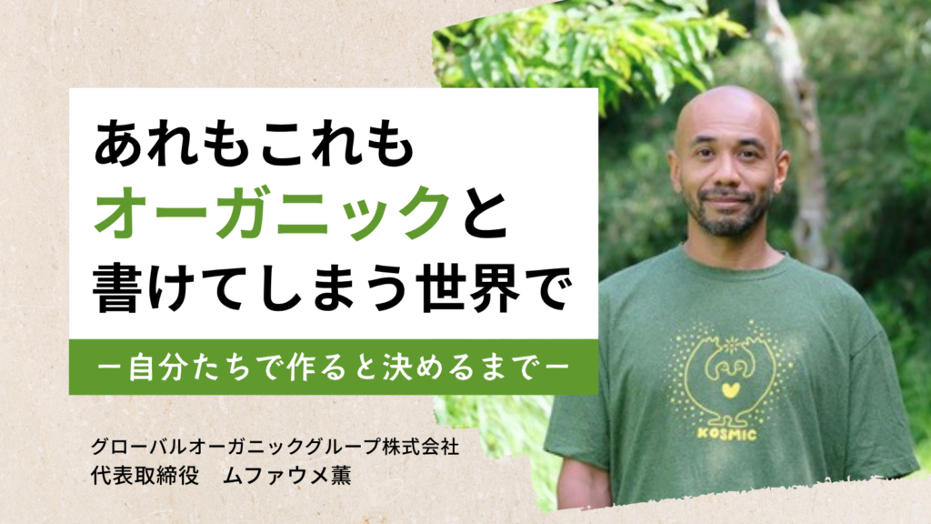 あれもこれも「オーガニック」と書けてしまう世界で。グローバルオーガニックグループ株式会社・ムファウメ社長が、”自分たちで作る”と決めるまで