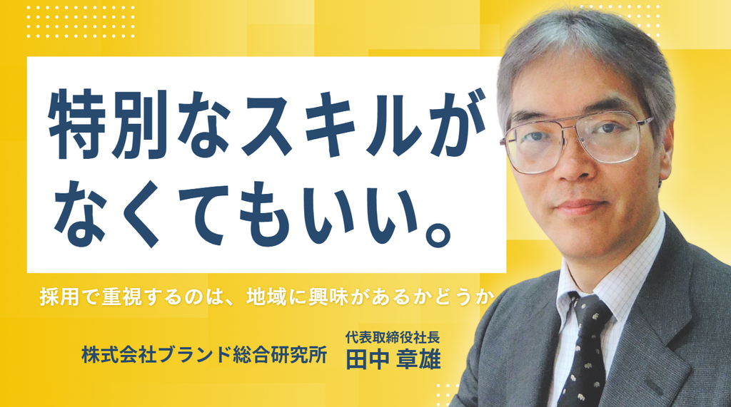 「特別なスキルが、なくてもいい」株式会社ブランド総合研究所・田中社長が採用で重視する、”地域に興味があるかどうか”