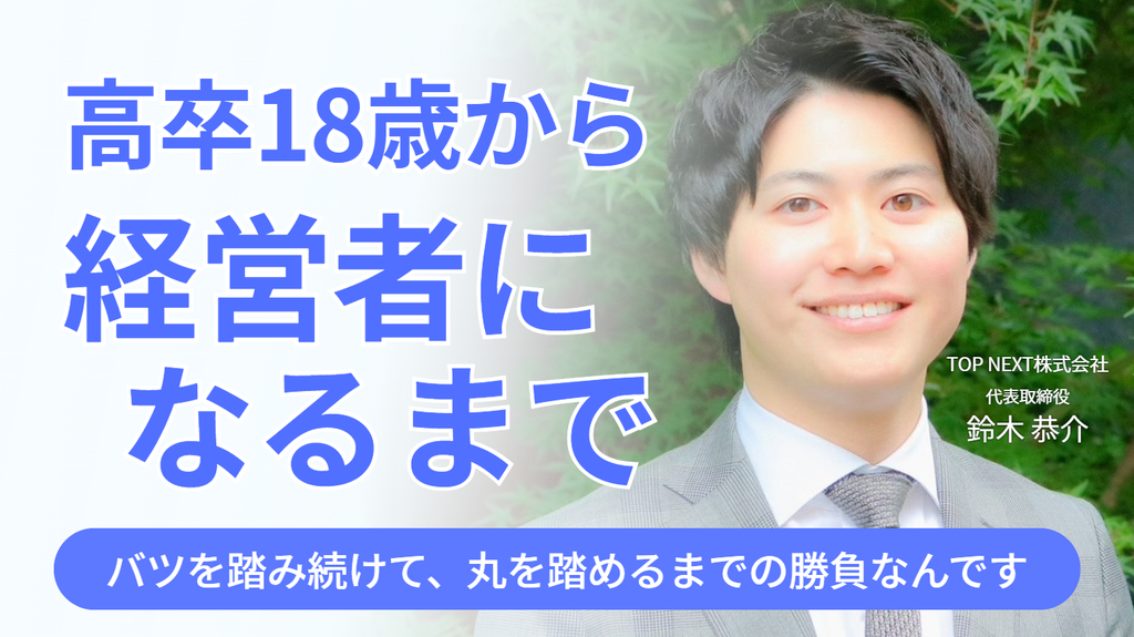 「バツを踏み続けて、丸を踏めるまでの勝負なんです。」TOP NEXT株式会社・鈴木社長が語る、高卒18歳から経営者になるまでの道のり
