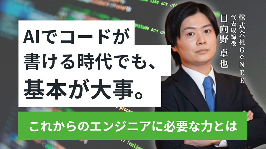 「AIでコードが書ける時代でも、基本が大事。」株式会社GeNEE・日向野社長が語る、 これからのエンジニアに必要な力