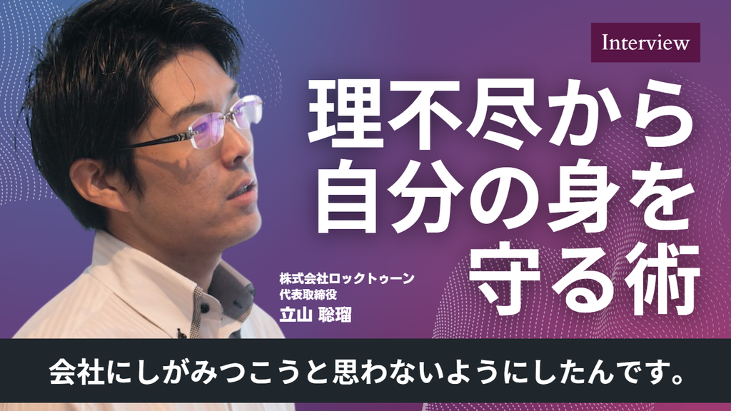 「会社にしがみつこうと思わないようにしたんです。」株式会社ロックトゥーン・立山社長が語る、理不尽から自分の身を守る術