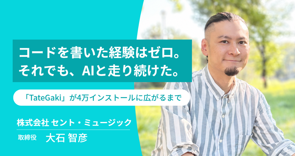 コードを書いた経験はゼロ。それでも、AIと走り続けた。株式会社セント・ミュージック・大石さんの「TateGaki」が4万インストールに広がるまで 