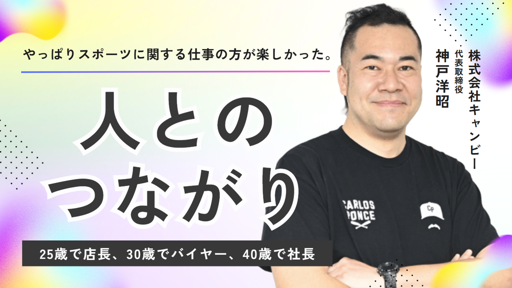 「25歳で店長、30歳でバイヤー、40歳で社長」株式会社キャンビー・神戸社長を導いた「人とのつながり」