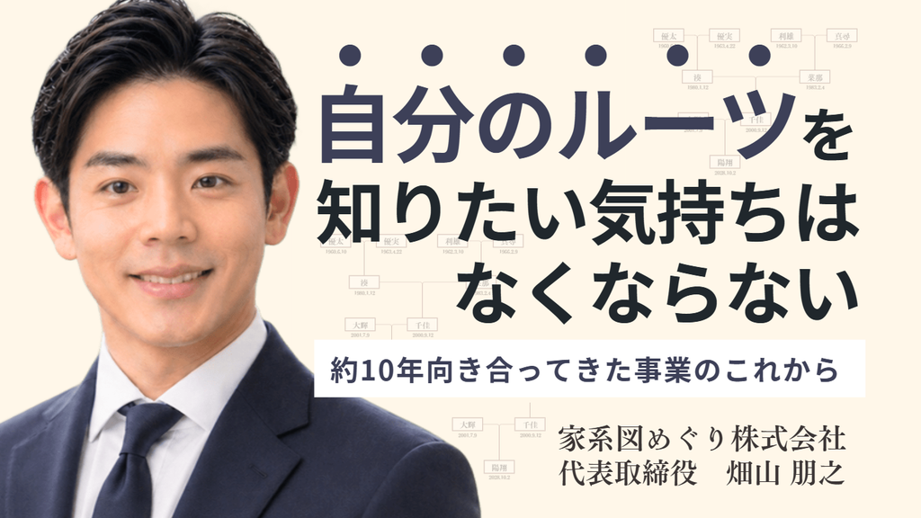 「自分のルーツを知りたい気持ちは、なくならない。」家系図めぐり株式会社・畑山社長が、約10年向き合ってきた事業のこれから