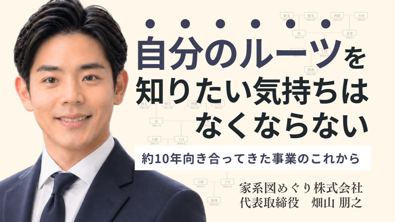 「自分のルーツを知りたい気持ちは、なくならない。」家系図めぐり株式会社・畑山社長が、約10年向き合ってきた事業のこれから