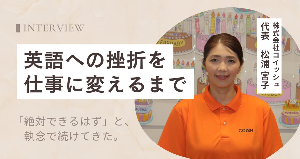 「絶対できるはず」と、執念で続けてきた。株式会社コイッシュ・松浦宮子代表が、英語への挫折を仕事に変えるまで 