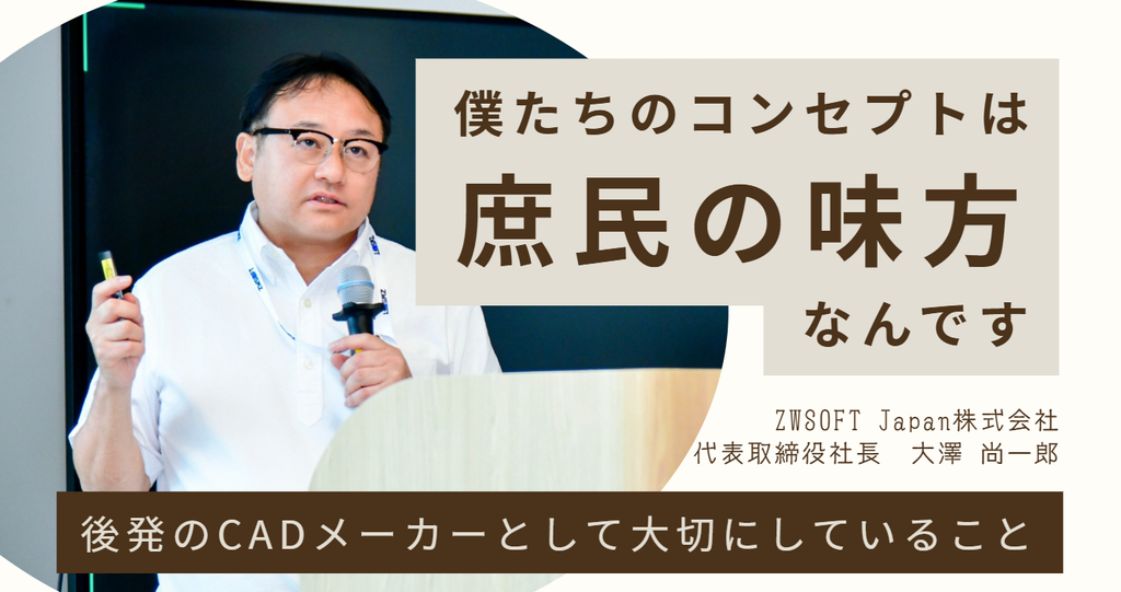 僕たちのコンセプトは、「庶民の味方」なんです。ZWSOFT Japan株式会社・大澤社長が、後発のCADメーカーとして大切にしていること