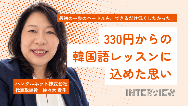 「最初の一歩のハードルを、できるだけ低くしたかった。」ハングルネット株式会社・佐々木社長が、330円からの韓国語レッスンに込めた思い