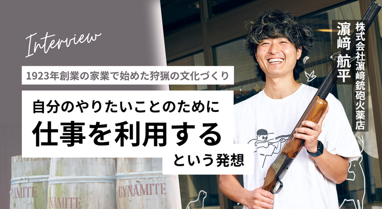 【1923年創業の家業で始めた狩猟の文化づくり】株式会社濵﨑銃砲火薬店・濵﨑さんが語る、”自分のやりたいことのために、仕事を利用する”という発想