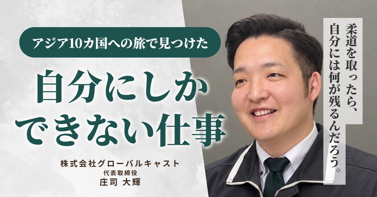 「柔道を取ったら、自分には何が残るんだろう。」株式会社グローバルキャスト・庄司社長が、アジア10カ国への旅で見つけた“自分にしかできない仕事”